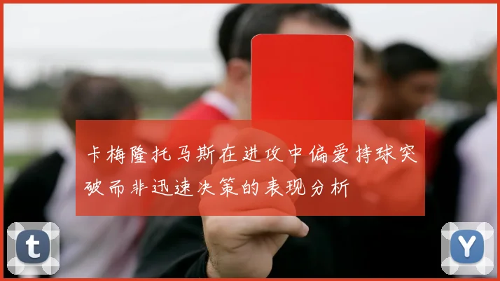 卡梅隆托马斯在进攻中偏爱持球突破而非迅速决策的表现分析