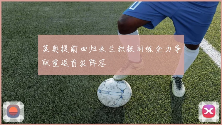 莱奥提前回归米兰积极训练全力争取重返首发阵容