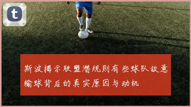 斯波揭示联盟潜规则有些球队故意输球背后的真实原因与动机