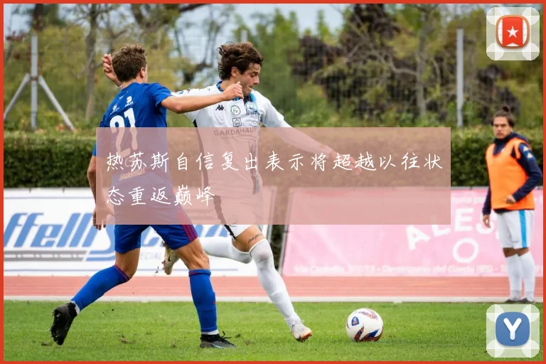 热苏斯自信复出表示将超越以往状态重返巅峰