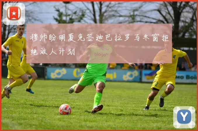 穆帅盼明夏免签迪巴拉罗马冬窗拒绝放人计划