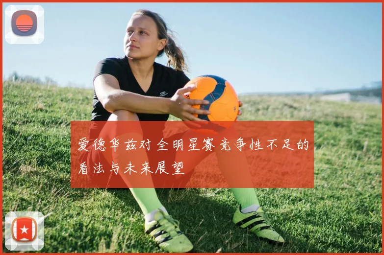 爱德华兹对全明星赛竞争性不足的看法与未来展望