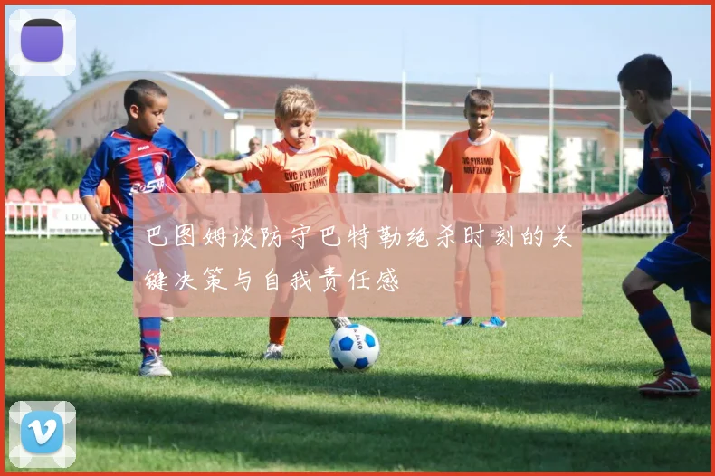 巴图姆谈防守巴特勒绝杀时刻的关键决策与自我责任感