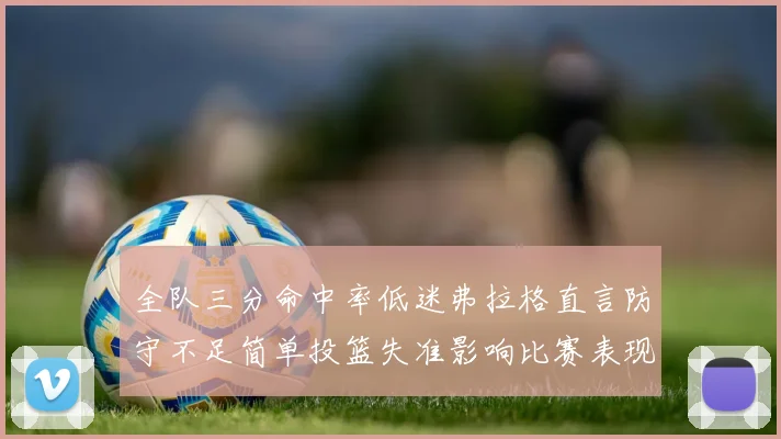 全队三分命中率低迷弗拉格直言防守不足简单投篮失准影响比赛表现