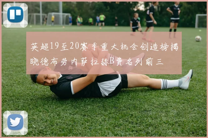 英超19至20赛季重大机会创造榜揭晓德布劳内萨拉赫B费名列前三