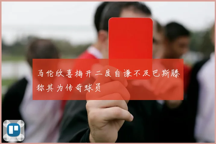 马伦欣喜梅开二度自谦不及巴斯滕称其为传奇球员