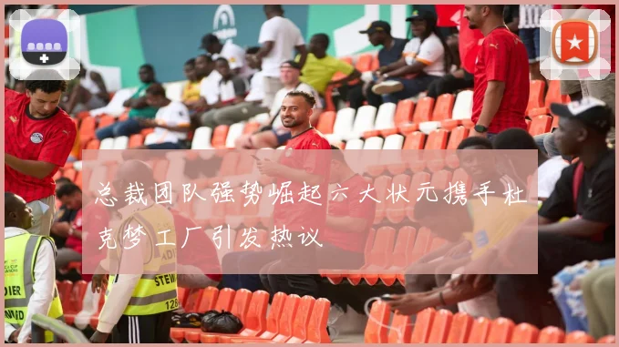 总裁团队强势崛起六大状元携手杜克梦工厂引发热议