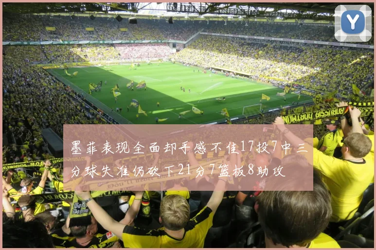 墨菲表现全面却手感不佳17投7中三分球失准仍砍下21分7篮板8助攻