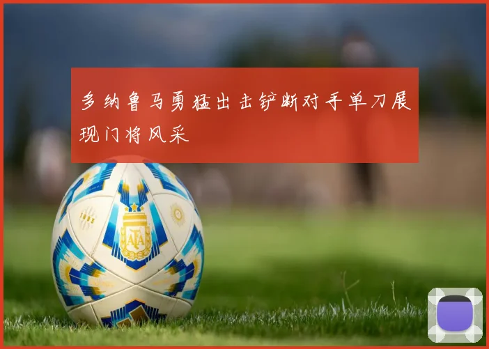 多纳鲁马勇猛出击铲断对手单刀展现门将风采