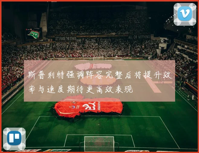 斯普利特强调阵容完整后将提升效率与速度期待更高效表现