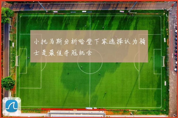 小托马斯分析哈登下家选择认为骑士是最佳夺冠机会
