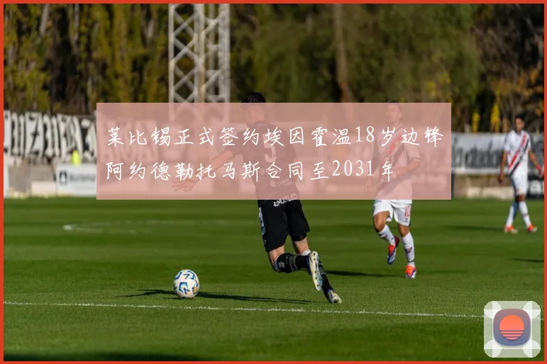 莱比锡正式签约埃因霍温18岁边锋阿约德勒托马斯合同至2031年