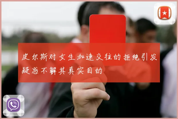 皮尔斯对女生加速交往的拒绝引发疑惑不解其真实目的