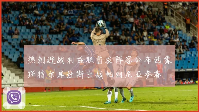 热刺迎战利兹联首发阵容公布西蒙斯特尔库杜斯出战帕利尼亚参赛