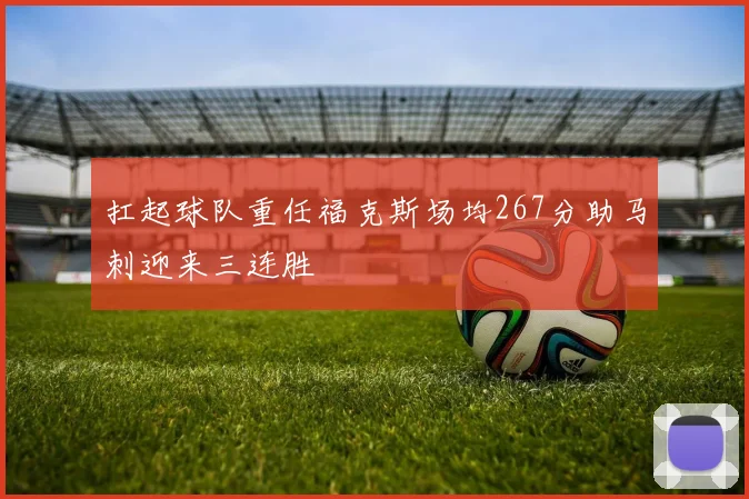 扛起球队重任福克斯场均267分助马刺迎来三连胜