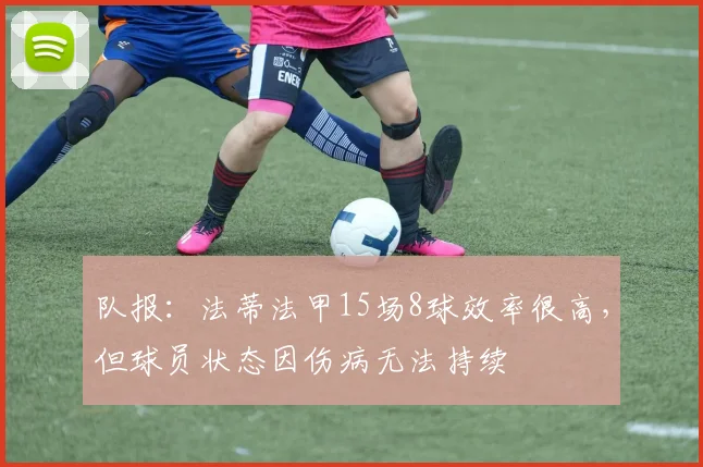 队报：法蒂法甲15场8球效率很高，但球员状态因伤病无法持续